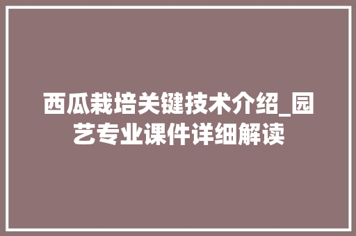 西瓜栽培关键技术介绍_园艺专业课件详细解读 种植技巧