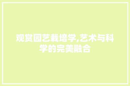 观赏园艺栽培学,艺术与科学的完美融合 种植技巧