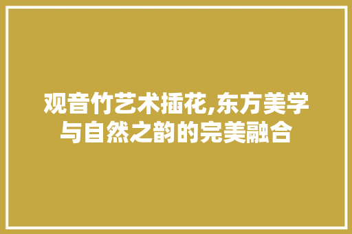 观音竹艺术插花,东方美学与自然之韵的完美融合 土壤施肥