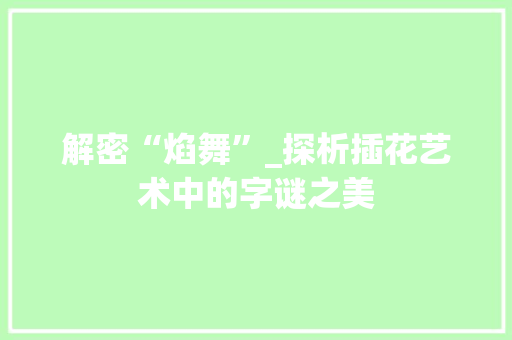 解密“焰舞”_探析插花艺术中的字谜之美 花朵知识