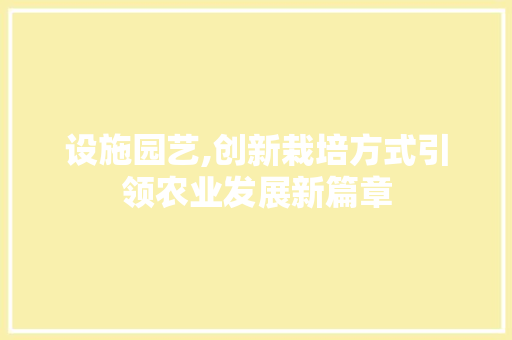 设施园艺,创新栽培方式引领农业发展新篇章 农业常识 设施园艺,创新栽培方式引领农业发展新篇章 农业常识
