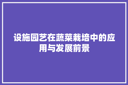 设施园艺在蔬菜栽培中的应用与发展前景 花朵知识