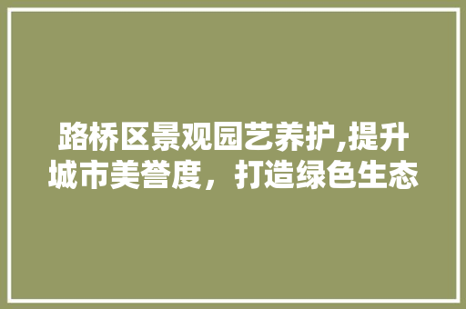 路桥区景观园艺养护,提升城市美誉度，打造绿色生态家园 种植技巧