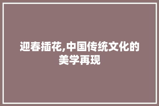 迎春插花,中国传统文化的美学再现 农业常识