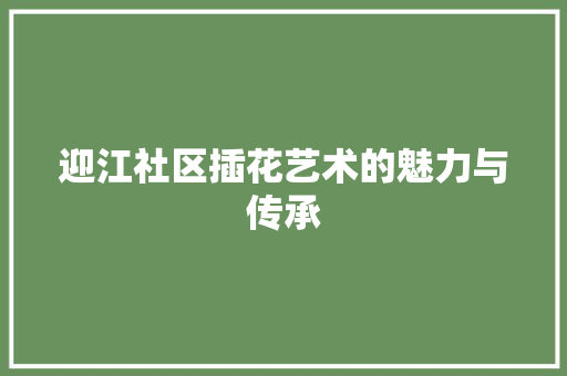 迎江社区插花艺术的魅力与传承 土壤施肥