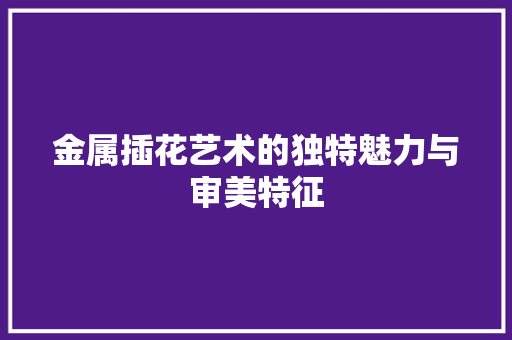 金属插花艺术的独特魅力与审美特征 植物种类