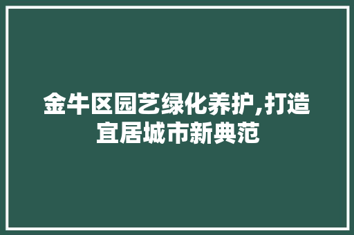金牛区园艺绿化养护,打造宜居城市新典范 种植技巧
