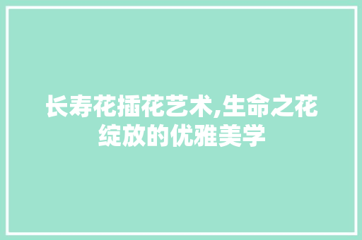 长寿花插花艺术,生命之花绽放的优雅美学