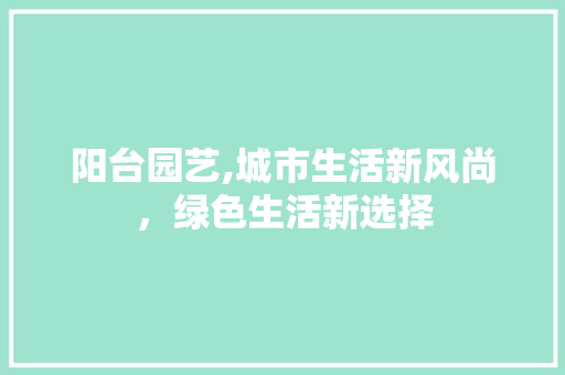 阳台园艺,城市生活新风尚，绿色生活新选择