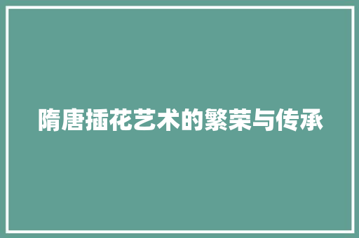 隋唐插花艺术的繁荣与传承 番茄种植技巧