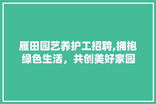 雁田园艺养护工招聘,拥抱绿色生活，共创美好家园 花朵知识