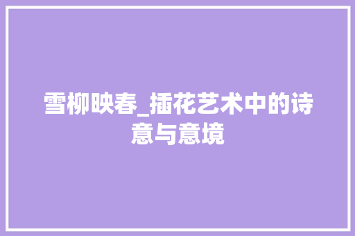雪柳映春_插花艺术中的诗意与意境