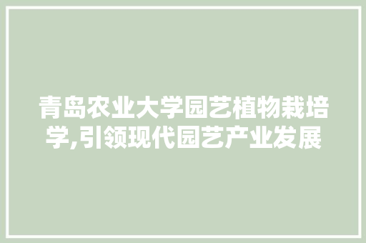青岛农业大学园艺植物栽培学,引领现代园艺产业发展新篇章 植物种类
