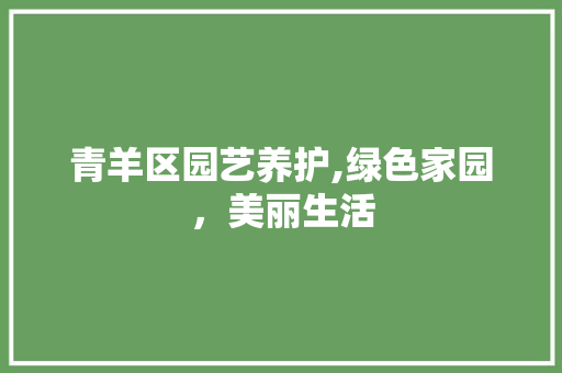 青羊区园艺养护,绿色家园，美丽生活 种植技巧