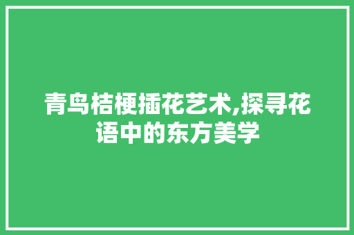 青鸟桔梗插花艺术,探寻花语中的东方美学