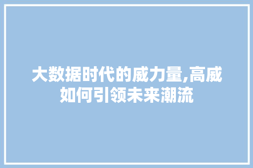 大数据时代的威力量,高威如何引领未来潮流