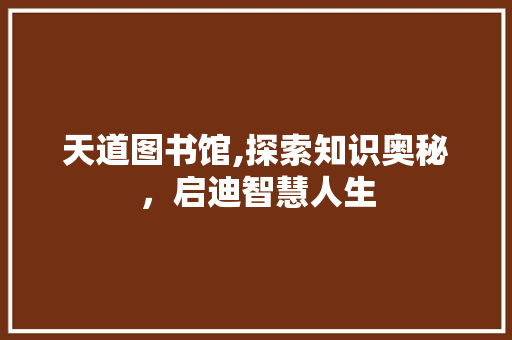 天道图书馆,探索知识奥秘，启迪智慧人生