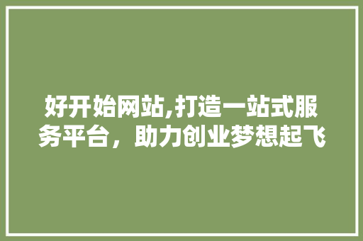 好开始网站,打造一站式服务平台，助力创业梦想起飞