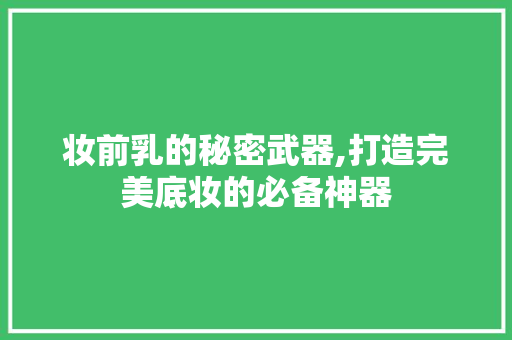 妆前乳的秘密武器,打造完美底妆的必备神器