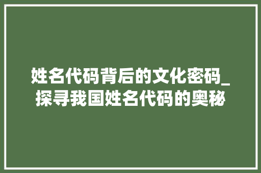 姓名代码背后的文化密码_探寻我国姓名代码的奥秘