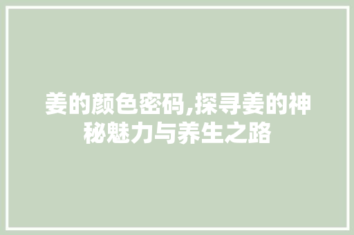 姜的颜色密码,探寻姜的神秘魅力与养生之路