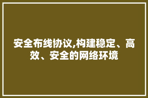 安全布线协议,构建稳定、高效、安全的网络环境