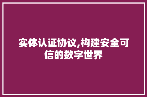 实体认证协议,构建安全可信的数字世界