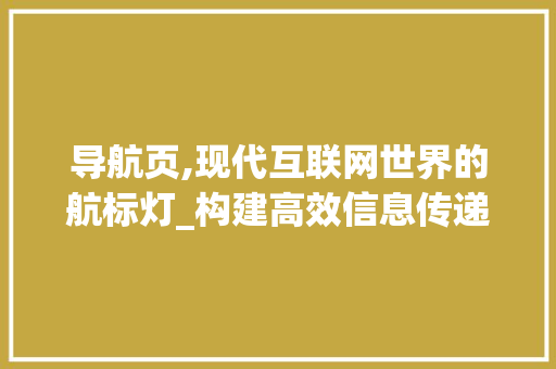 导航页,现代互联网世界的航标灯_构建高效信息传递的桥梁 土壤施肥 导航页,现代互联网世界的航标灯_构建高效信息传递的桥梁 土壤施肥