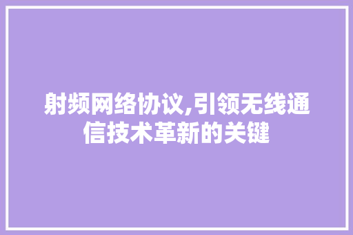 射频网络协议,引领无线通信技术革新的关键