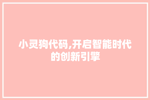 小灵狗代码,开启智能时代的创新引擎