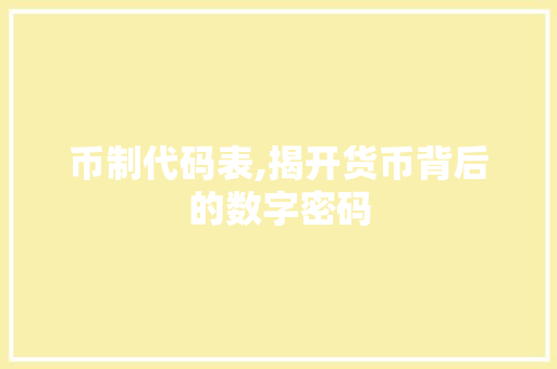 币制代码表,揭开货币背后的数字密码