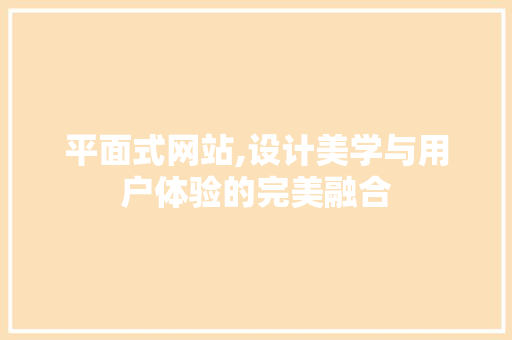 平面式网站,设计美学与用户体验的完美融合