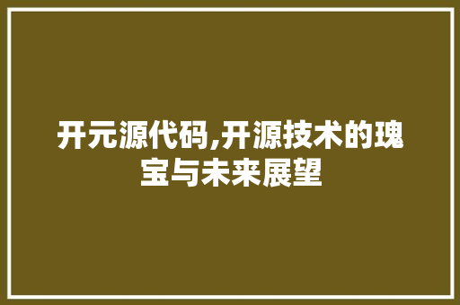开元源代码,开源技术的瑰宝与未来展望