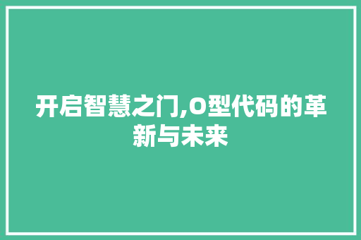 开启智慧之门,O型代码的革新与未来 花朵知识