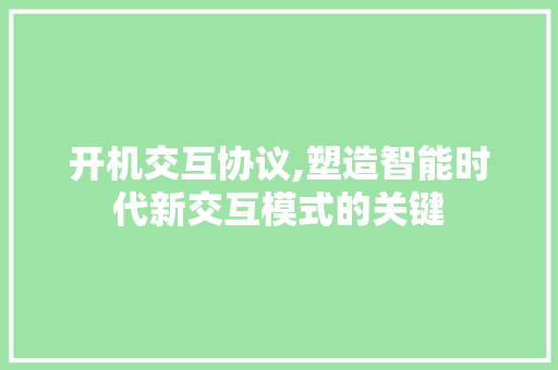 开机交互协议,塑造智能时代新交互模式的关键