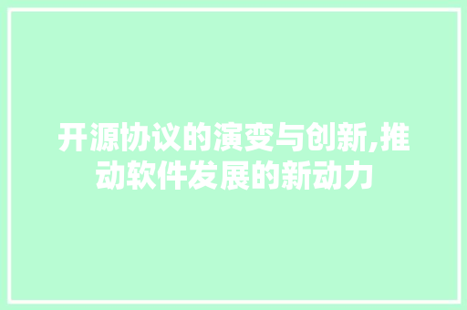 开源协议的演变与创新,推动软件发展的新动力