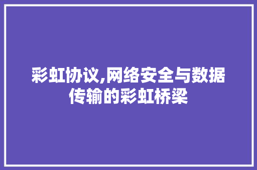 彩虹协议,网络安全与数据传输的彩虹桥梁