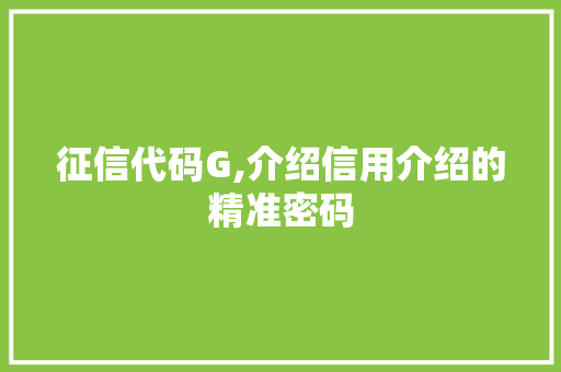 征信代码G,介绍信用介绍的精准密码