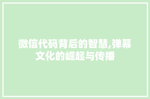 微信代码背后的智慧,弹幕文化的崛起与传播