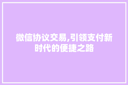 微信协议交易,引领支付新时代的便捷之路