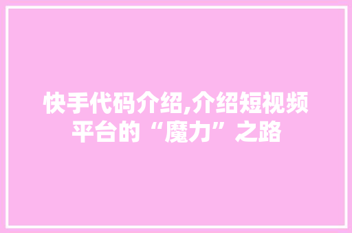 快手代码介绍,介绍短视频平台的“魔力”之路