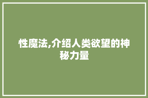 性魔法,介绍人类欲望的神秘力量 种植技巧