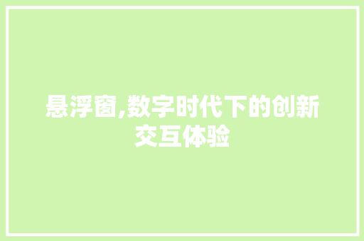 悬浮窗,数字时代下的创新交互体验