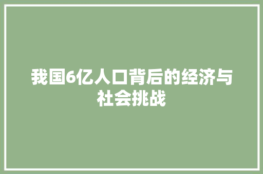 我国6亿人口背后的经济与社会挑战