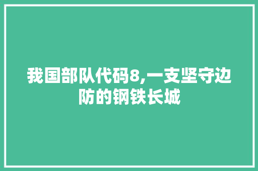 我国部队代码8,一支坚守边防的钢铁长城 种植技巧