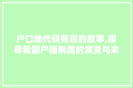 户口地代码背后的故事,探寻我国户籍制度的演变与未来 种植技巧