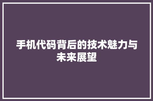 手机代码背后的技术魅力与未来展望