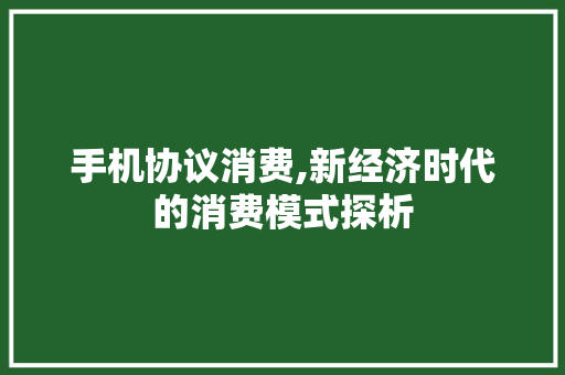 手机协议消费,新经济时代的消费模式探析