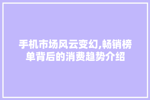 手机市场风云变幻,畅销榜单背后的消费趋势介绍