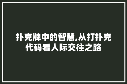扑克牌中的智慧,从打扑克代码看人际交往之路